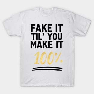 FAKE IT TIL YOU MAKE IT 100% - Motivational quote T-Shirt